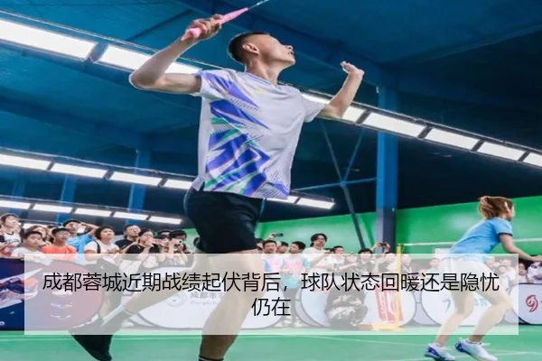 成都蓉城近期战绩起伏背后，球队状态回暖还是隐忧仍在